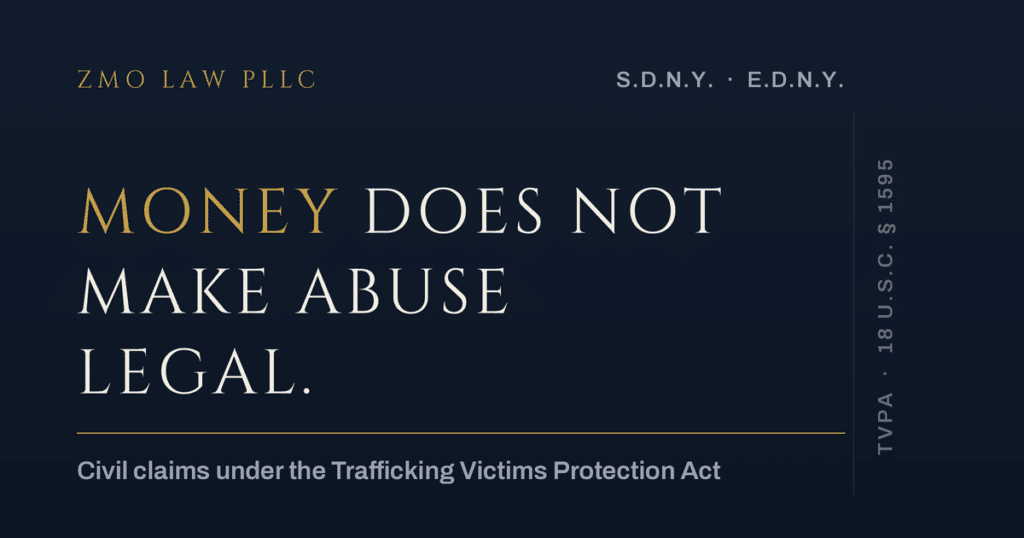 Money does not make abuse legal — civil claims under the Trafficking Victims Protection Act. ZMO Law PLLC, S.D.N.Y. · E.D.N.Y.