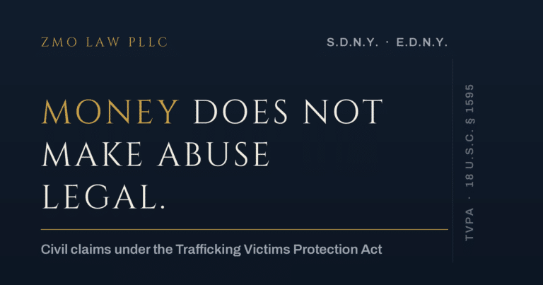 Money does not make abuse legal — civil claims under the Trafficking Victims Protection Act. ZMO Law PLLC, S.D.N.Y. · E.D.N.Y.